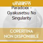 Paradoxx - Gyakusetsu No Singularity cd
