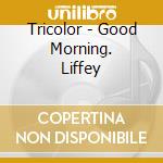 Tricolor - Good Morning. Liffey cd