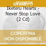 Iketeru Hearts - Never Stop Love (2 Cd) cd