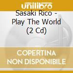 Sasaki Rico - Play The World (2 Cd) cd
