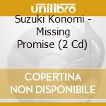 Suzuki Konomi - Missing Promise (2 Cd) cd musicale