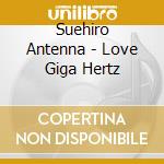 Suehiro Antenna - Love Giga Hertz cd