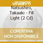 Natsushiro, Takaaki - Fill Light (2 Cd) cd
