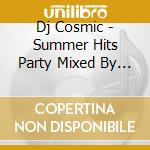Dj Cosmic - Summer Hits Party Mixed By Dj Cosmic cd