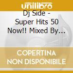 Dj Side - Super Hits 50 Now!! Mixed By Dj Side cd