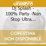 Dj Splash - 100% Party -Non Stop Ultra Mix!!- Mixed By Dj Splash cd