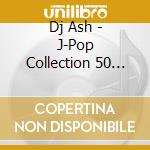 Dj Ash - J-Pop Collection 50 -1990-1999- Mixed By Djash cd
