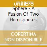 Sphere - A Fusion Of Two Hemispheres cd