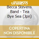Becca Stevens Band - Tea Bye Sea (Jpn) cd