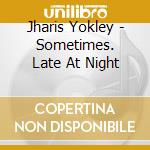 Jharis Yokley - Sometimes. Late At Night cd