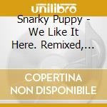 Snarky Puppy - We Like It Here. Remixed, Remastered, Reimagined (2 Cd) cd