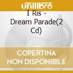 I Ris - Dream Parade(2 Cd) cd musicale di I Ris