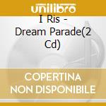 I Ris - Dream Parade(2 Cd) cd