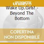 Wake Up.Girls! - Beyond The Bottom cd musicale di Wake Up.Girls!