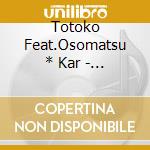 Totoko Feat.Osomatsu * Kar - Six Shame Faces -Konya Mo Saikou!!!!!!- cd musicale di Totoko Feat.Osomatsu * Kar