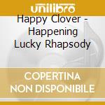 Happy Clover - Happening Lucky Rhapsody cd musicale di Happy Clover