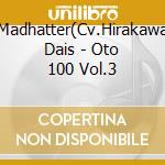 Madhatter(Cv.Hirakawa Dais - Oto 100 Vol.3 cd musicale di Madhatter(Cv.Hirakawa Dais
