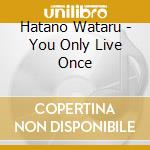 Hatano Wataru - You Only Live Once cd musicale di Hatano Wataru