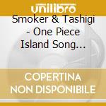 Smoker & Tashigi - One Piece Island Song Collection-Do cd musicale di Smoker & Tashigi