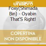 Foxy(Shimada Bin) - Oyabin That'S Right! cd musicale di Foxy(Shimada Bin)