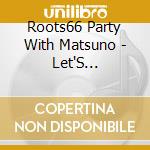 Roots66 Party With Matsuno - Let'S Go!Muttsu Go!-6 Shoku No Niji (2 Cd) cd musicale di Roots66 Party With Matsuno