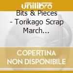 Bits & Pieces - Torikago Scrap March Character Song Unit 1[Scrap Marching!] cd musicale di Bits & Pieces