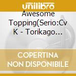 Awesome Topping(Serio:Cv K - Torikago Scrap March Character Song Unit 3[Addictional Communication] cd