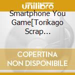Smartphone You Game[Torikago Scrap March]Theme Song Character Song Unit- cd
