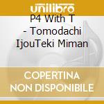 P4 With T - Tomodachi IjouTeki Miman cd musicale di P4 With T