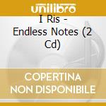 I Ris - Endless Notes (2 Cd) cd musicale di I Ris