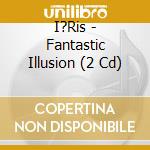 I?Ris - Fantastic Illusion (2 Cd) cd