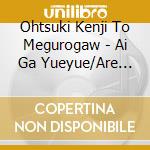 Ohtsuki Kenji To Megurogaw - Ai Ga Yueyue/Are Kara(Zetsuboshojotachi 2020) cd