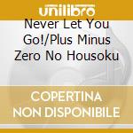 Never Let You Go!/Plus Minus Zero No Housoku cd musicale