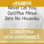 Never Let You Go!/Plus Minus Zero No Housoku cd