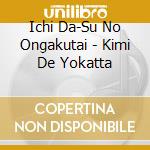 Ichi Da-Su No Ongakutai - Kimi De Yokatta cd