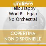 Hello.Happy World! - Egao No Orchestra! cd