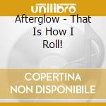 Afterglow - That Is How I Roll! cd