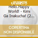 Hello.Happy World! - Kimi Ga Inakucha! (2 Cd) cd musicale