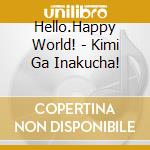 Hello.Happy World! - Kimi Ga Inakucha! cd musicale