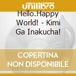 Hello.Happy World! - Kimi Ga Inakucha! cd