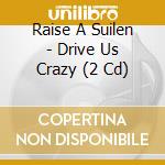 Raise A Suilen - Drive Us Crazy (2 Cd) cd