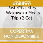 Pastel*Palettes - Wakuwaku Meets Trip (2 Cd) cd