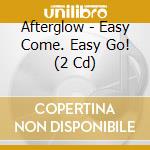 Afterglow - Easy Come. Easy Go! (2 Cd) cd