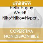 Hello.Happy World! - Niko*Niko=Hyper Smile Power! (2 Cd) cd