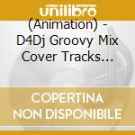 (Animation) - D4Dj Groovy Mix Cover Tracks Vol.1 cd musicale