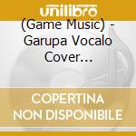 (Game Music) - Garupa Vocalo Cover Collection cd