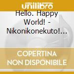 Hello. Happy World! - Nikonikonekuto! (2 Cd) cd