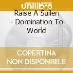 Raise A Suilen - Domination To World cd