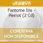 Fantome Iris - Pierrot (2 Cd) cd