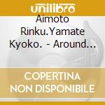 Aimoto Rinku.Yamate Kyoko. - Around And Around cd